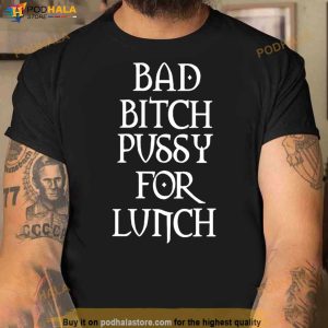 Bad Bitch Pussy For Lunch Shirt 3