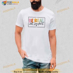 Be Real Not Perfect Positive Quote Funny Student Women Man Shirt