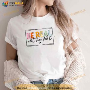 Be Real Not Perfect Positive Quote Funny Student Women Man Shirt 3