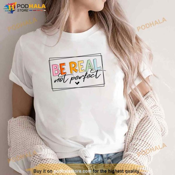 Be Real Not Perfect Positive Quote Funny Student Women Man Shirt
