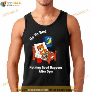 Bear Go To Bed Nothing Good Happens After 5pm Shirt