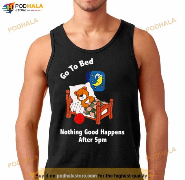 Bear Go To Bed Nothing Good Happens After 5pm Shirt