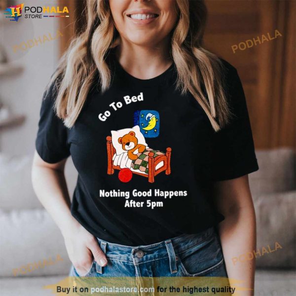 Bear Go To Bed Nothing Good Happens After 5pm Shirt