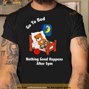 Bear Go To Bed Nothing Good Happens After 5pm Shirt 3