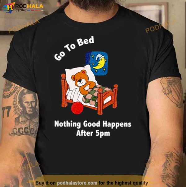 Bear Go To Bed Nothing Good Happens After 5pm Shirt
