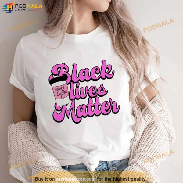 Black Lives Matter But First Coffee Shirt