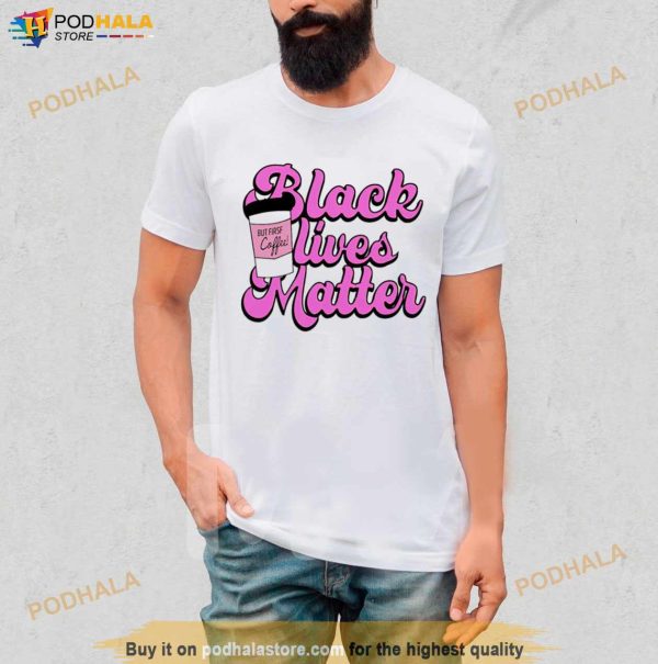 Black Lives Matter But First Coffee Shirt