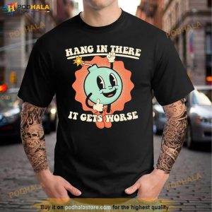 Bomb Hang In There It Gets Worse Shirt