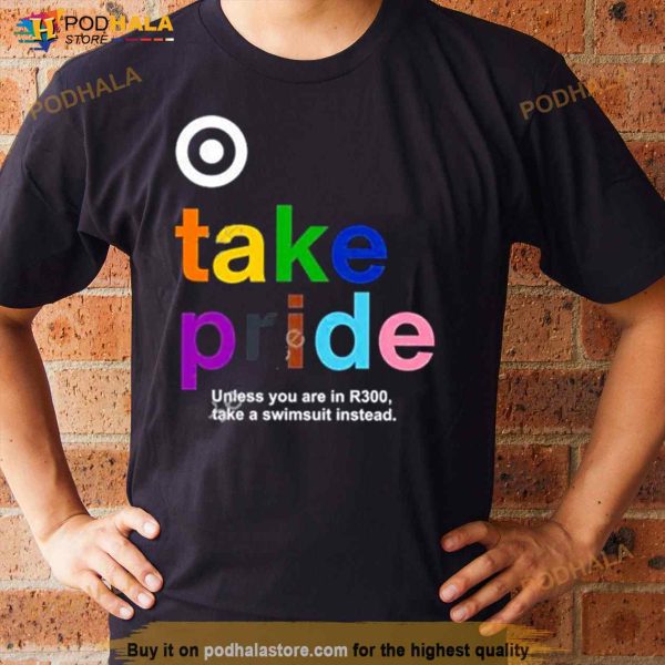 bullseye Take Pride Unless You Are In R300 Take A Swimsuit Instead New Shirt