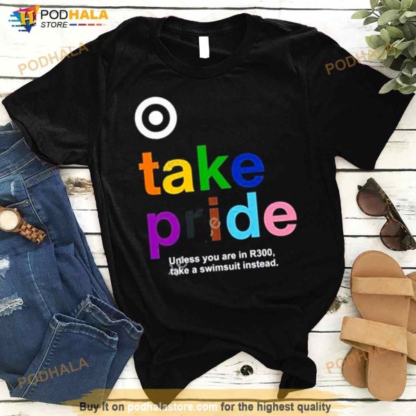 bullseye Take Pride Unless You Are In R300 Take A Swimsuit Instead New Shirt