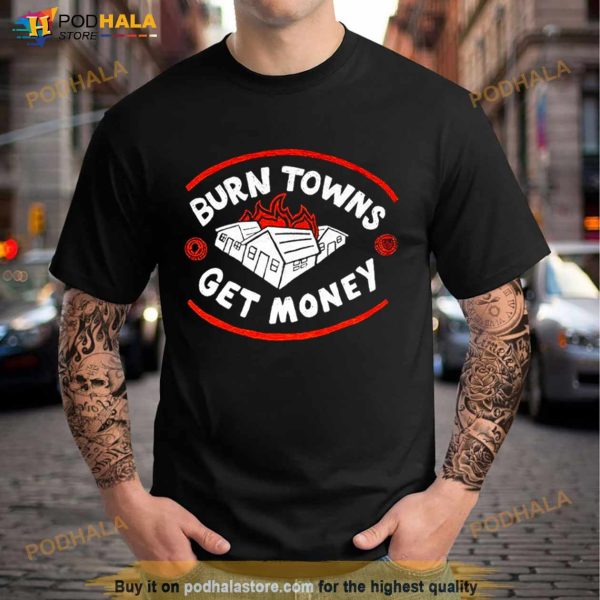 Burn Towns Get Money Shirt