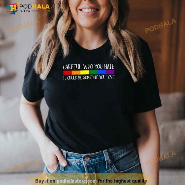 Careful Who You Hate Gay Pride LGBTQ Rainbow Flag Ally Shirt