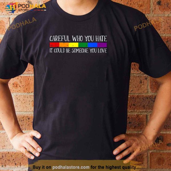Careful Who You Hate Gay Pride LGBTQ Rainbow Flag Ally Shirt
