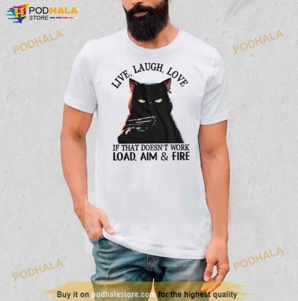 Cat Live Laugh Love If That Doesn’T Work Load Aim And Fire Shirt