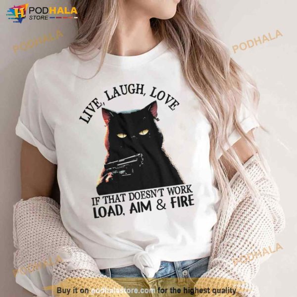 Cat Live Laugh Love If That Doesn’T Work Load Aim And Fire Shirt