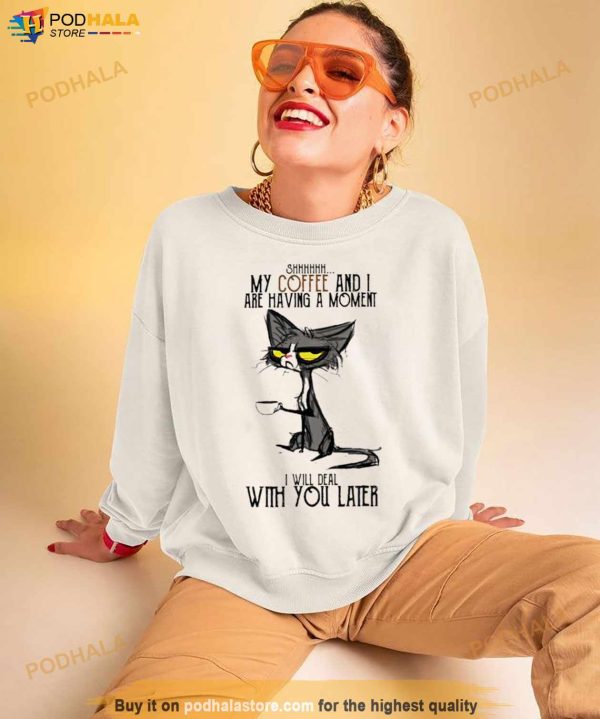 Cat Shhh My Coffee And I Are Having Moment I Deal With You Later Shirt