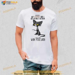 Cat Shhh My Coffee And I Are Having Moment I Deal With You Later Shirt 2