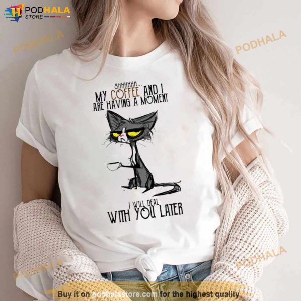 Cat Shhh My Coffee And I Are Having Moment I Deal With You Later Shirt
