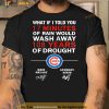Chicago Cubs What If I Told You 17 Minutes Of Rain Would Wash Away 108 Shirt