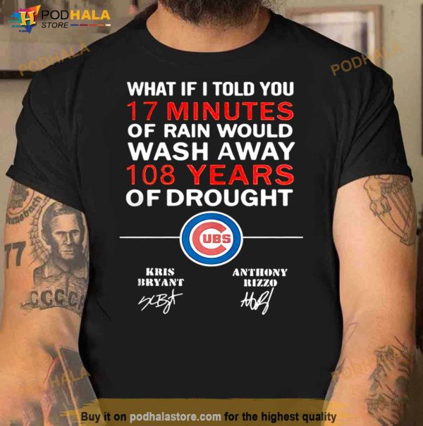 Chicago Cubs What If I Told You 17 Minutes Of Rain Would Wash Away 108 Shirt