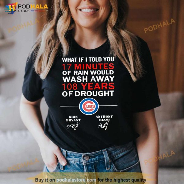 Chicago Cubs What If I Told You 17 Minutes Of Rain Would Wash Away 108 Shirt