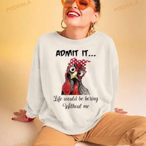 Chicken Admit It Life Would Be Boring Without Me Shirt 2