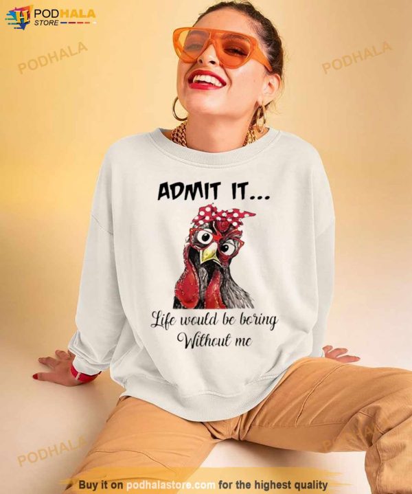 Chicken Admit it Life Would Be Boring Without Me Shirt