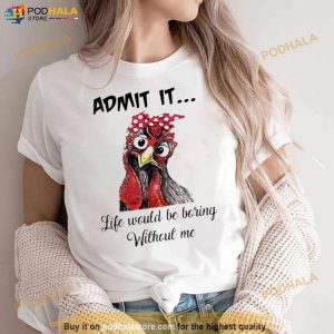 Chicken Admit It Life Would Be Boring Without Me Shirt 3