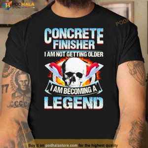 Concrete Finisher I Am Not Getting Older I Am Becoming A Legend T Shirt