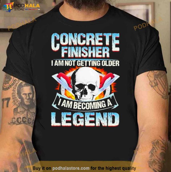 Concrete Finisher I Am Not Getting Older I Am Becoming A Legend T Shirt