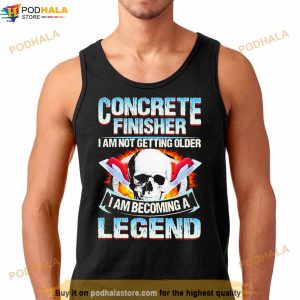 Concrete Finisher I Am Not Getting Older I Am Becoming A Legend T Shirt 2