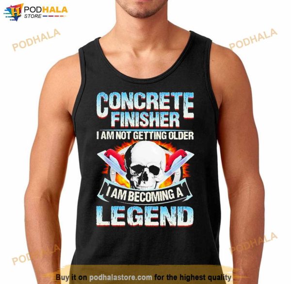 Concrete Finisher I Am Not Getting Older I Am Becoming A Legend T Shirt