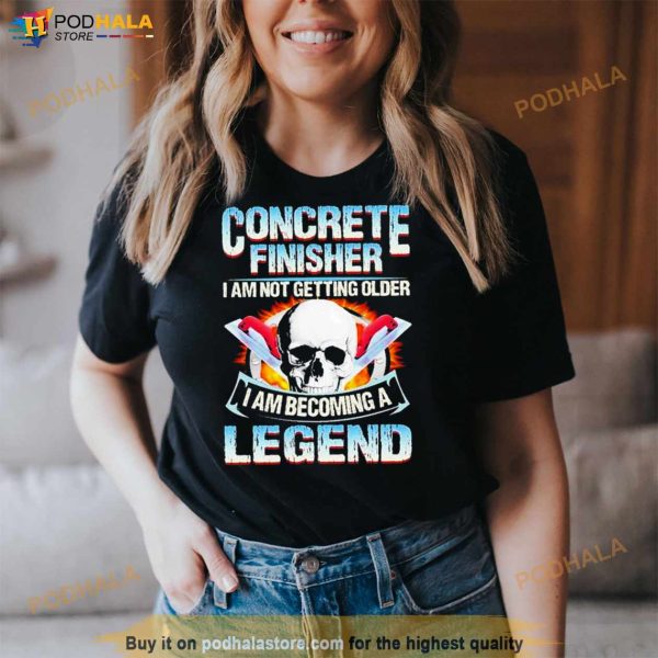 Concrete Finisher I Am Not Getting Older I Am Becoming A Legend T Shirt