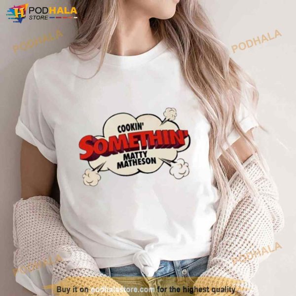 Cookin’ Somethin’ Matty Matheson Shirt