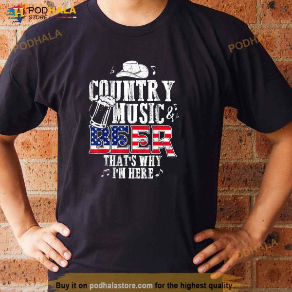Country Music And Beer Thats Why Im Here Funny Shirt