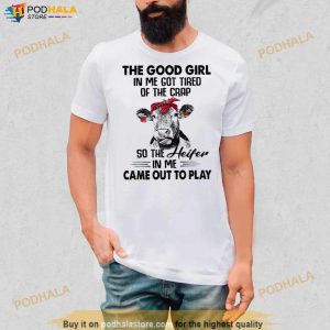 Cow The Good Girl In Me Got Tired Of The Crap So The Heifer In Me Came Out To Play Shirt 3