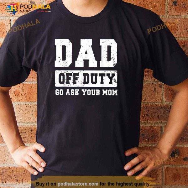 Dad Off Duty Go Ask Your Mom Funny Vintage Fathers Day Shirt