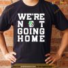 Dallas Stars we’re not going home Shirt