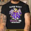 Damn right I am A Minnesota Vikings Fan Now and forever signatures shirt