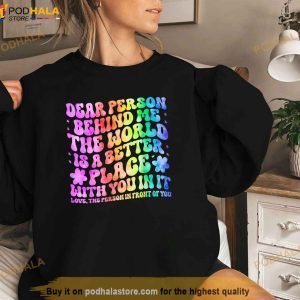 Dear Person Behind Me The World Is A Better Place Love Funny Shirt