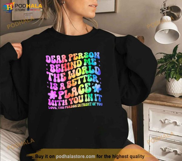 Dear Person Behind Me The World Is A Better Place Love Funny Shirt