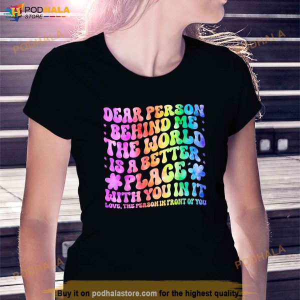 Dear Person Behind Me The World Is A Better Place Love Funny Shirt