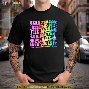 Dear Person Behind Me The World Is A Better Place Love Funny Shirt 3