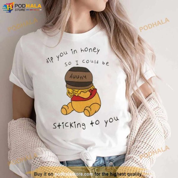 Dip You In Honey So I Could Be Sticking To You Shirt