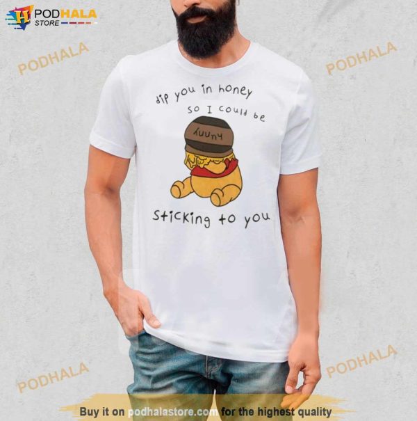 Dip You In Honey So I Could Be Sticking To You Shirt