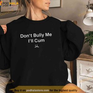 Don't Bully Me I'll Cum Shirt 2