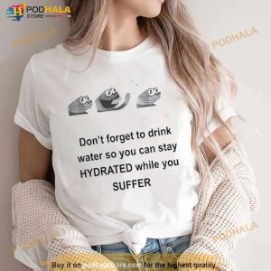 Don't Forget To Drink Water So You Can Stay Hydrated While You Suffer Shirt 2