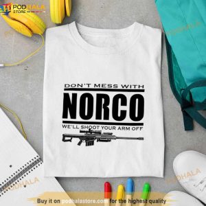 Don’t Mess With Norco We’ll Shoot Your Arm Off Shirt