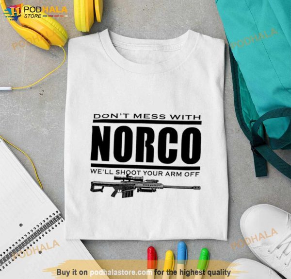 Don’t Mess With Norco We’ll Shoot Your Arm Off Shirt