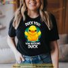 Duck You You Ducking Duck Shirt